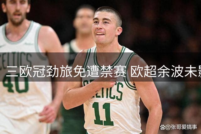 三欧冠劲旅免遭禁赛 欧超余波未影响半决赛