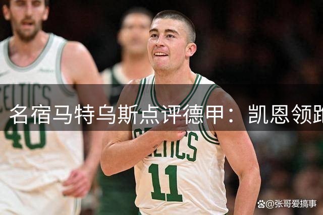 名宿马特乌斯点评德甲：凯恩领跑金球竞争 拜仁持续领跑