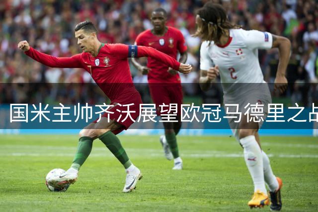 国米主帅齐沃展望欧冠马德里之战 强调球队竞争决心