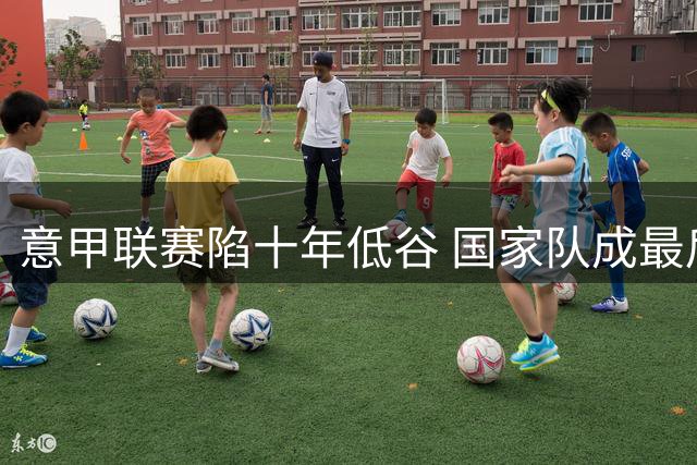意甲联赛陷十年低谷 国家队成最后希望