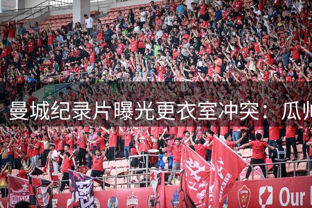 曼城纪录片曝光更衣室冲突：瓜帅决赛中场怒批哈兰德表现