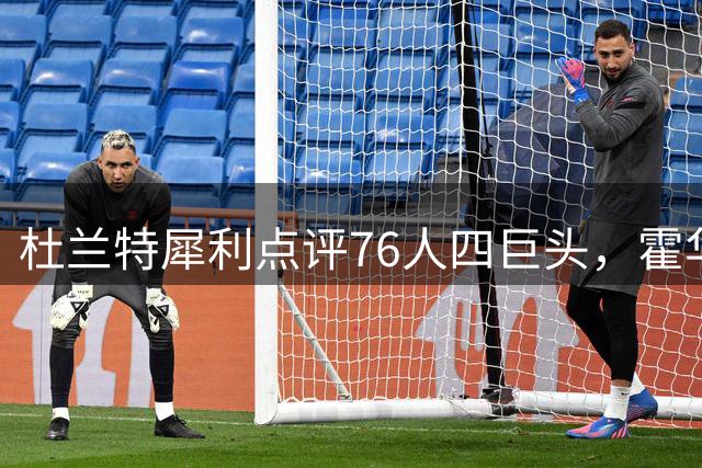 杜兰特犀利点评76人四巨头，霍华德另类视角引热议