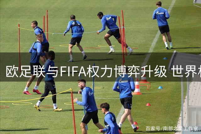 欧足联与FIFA权力博弈升级 世界杯商业权益成焦点