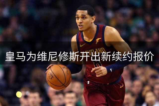 皇马为维尼修斯开出新续约报价