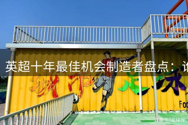 英超十年最佳机会制造者盘点：谁是最强进攻引擎？