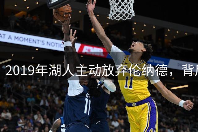 2019年湖人主动放弃伦纳德，背后真相竟是惊天要求？