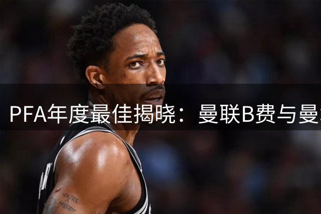 PFA年度最佳揭晓：曼联B费与曼城肖双双加冕